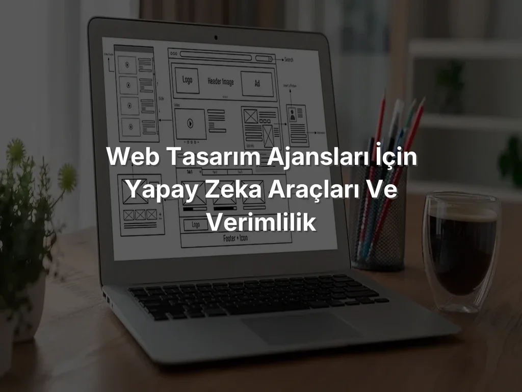 
Web Tasarım Ajansları İçin Yapay Zeka Araçları ve Verimlilik
