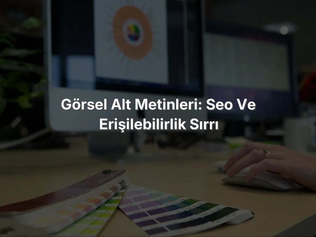 Görsel Alt Metinleri: SEO ve Erişilebilirlik Sırrı