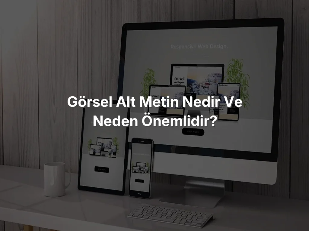 
Görsel Alt Metin Nedir ve Neden Önemlidir?
