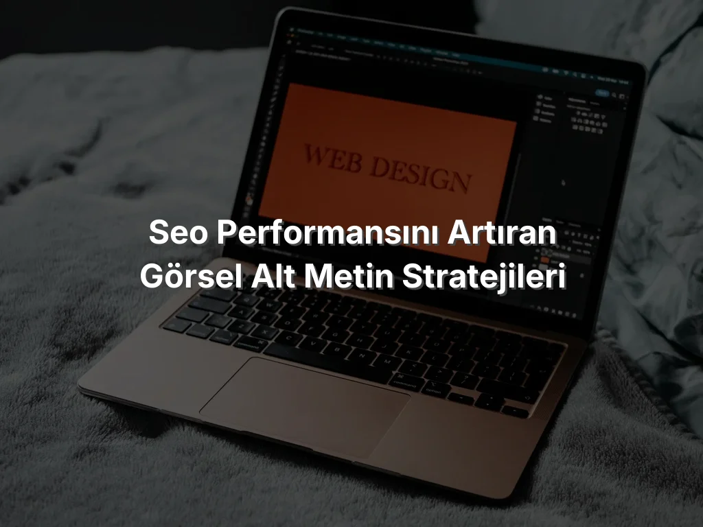 
SEO Performansını Artıran Görsel Alt Metin Stratejileri
