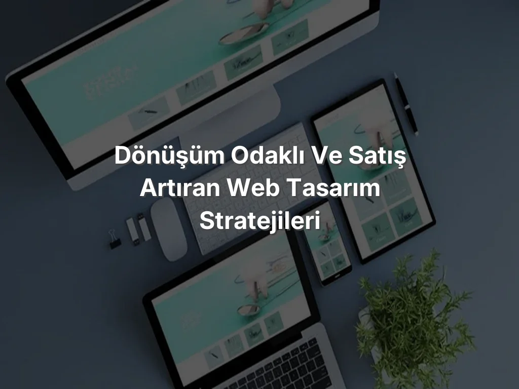 
Dönüşüm Odaklı ve Satış Artıran Web Tasarım Stratejileri
