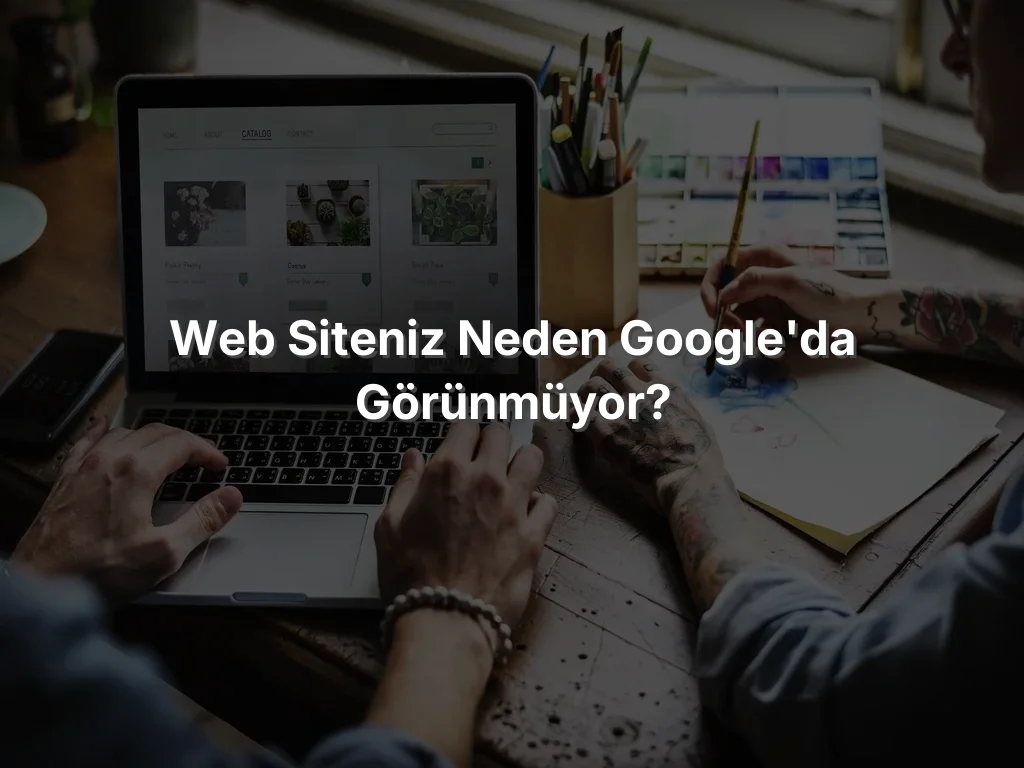 Web Siteniz Neden Google'da Görünmüyor?