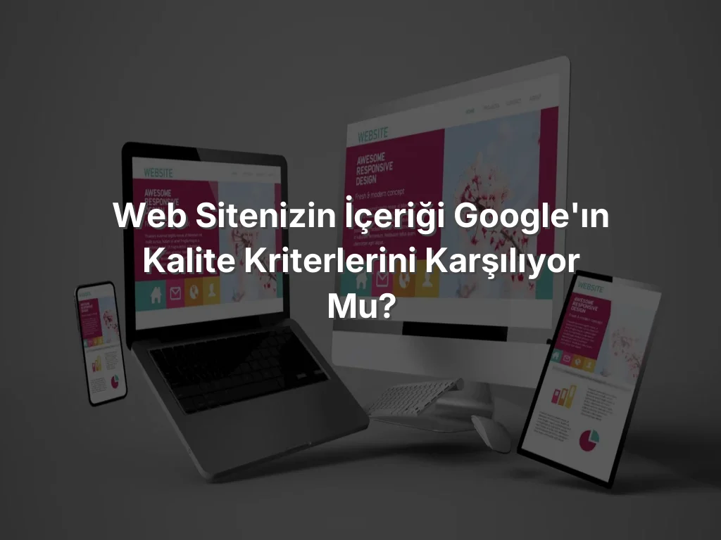 Web Sitenizin İçeriği Google'ın Kalite Kriterlerini Karşılıyor mu?