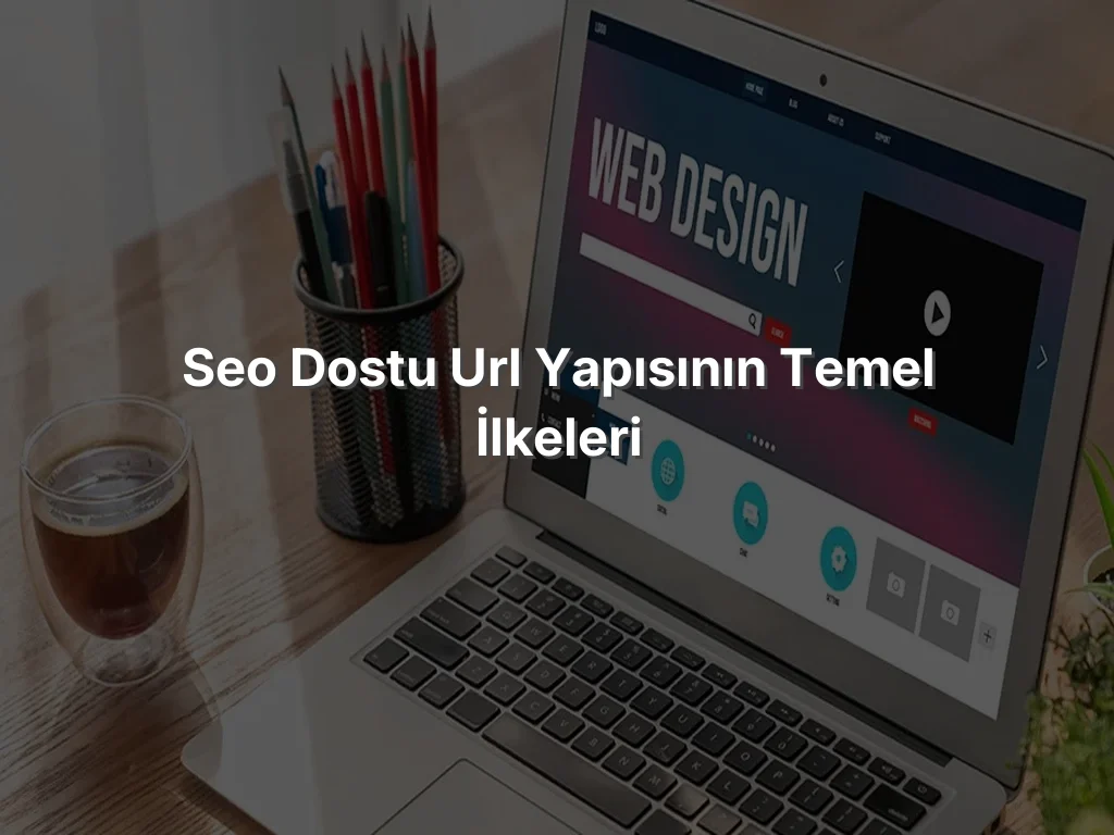 
SEO Dostu URL Yapısının Temel İlkeleri
