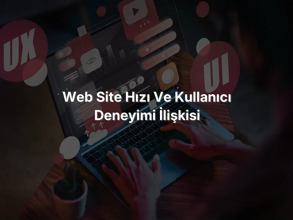 
Web Site Hızı ve Kullanıcı Deneyimi İlişkisi
