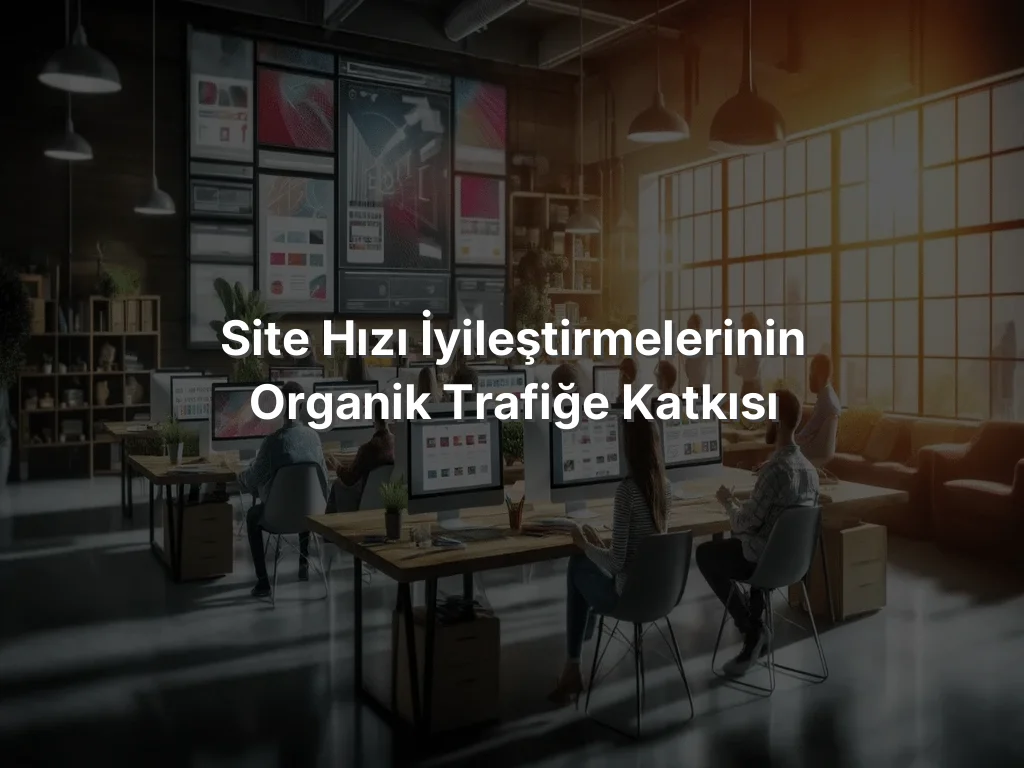
Site Hızı İyileştirmelerinin Organik Trafiğe Katkısı
