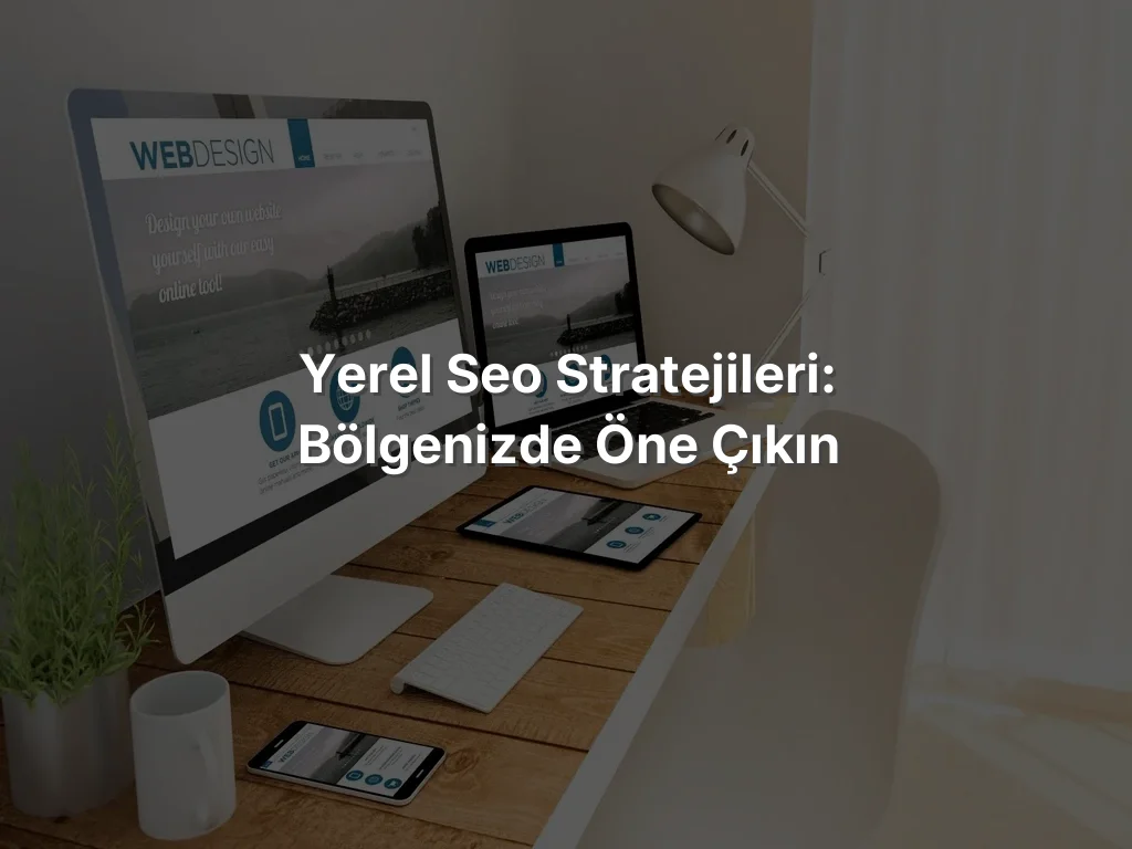 Yerel SEO Stratejileri: Bölgenizde Öne Çıkın