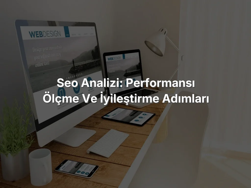 
SEO Analizi: Performansı Ölçme ve İyileştirme Adımları

