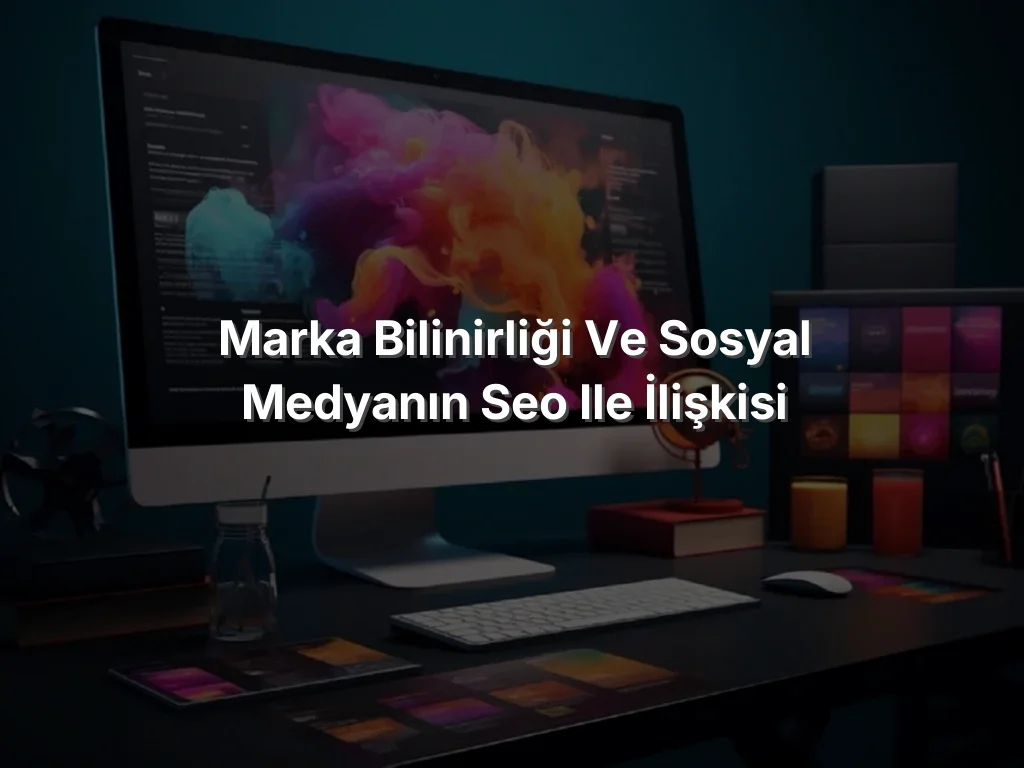 Marka Bilinirliği ve Sosyal Medyanın SEO ile İlişkisi