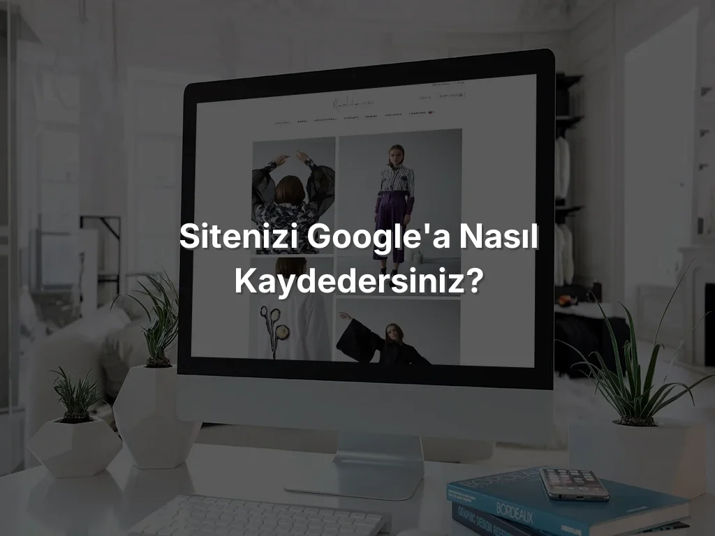 Sitenizi Google'a Nasıl Kaydedersiniz?