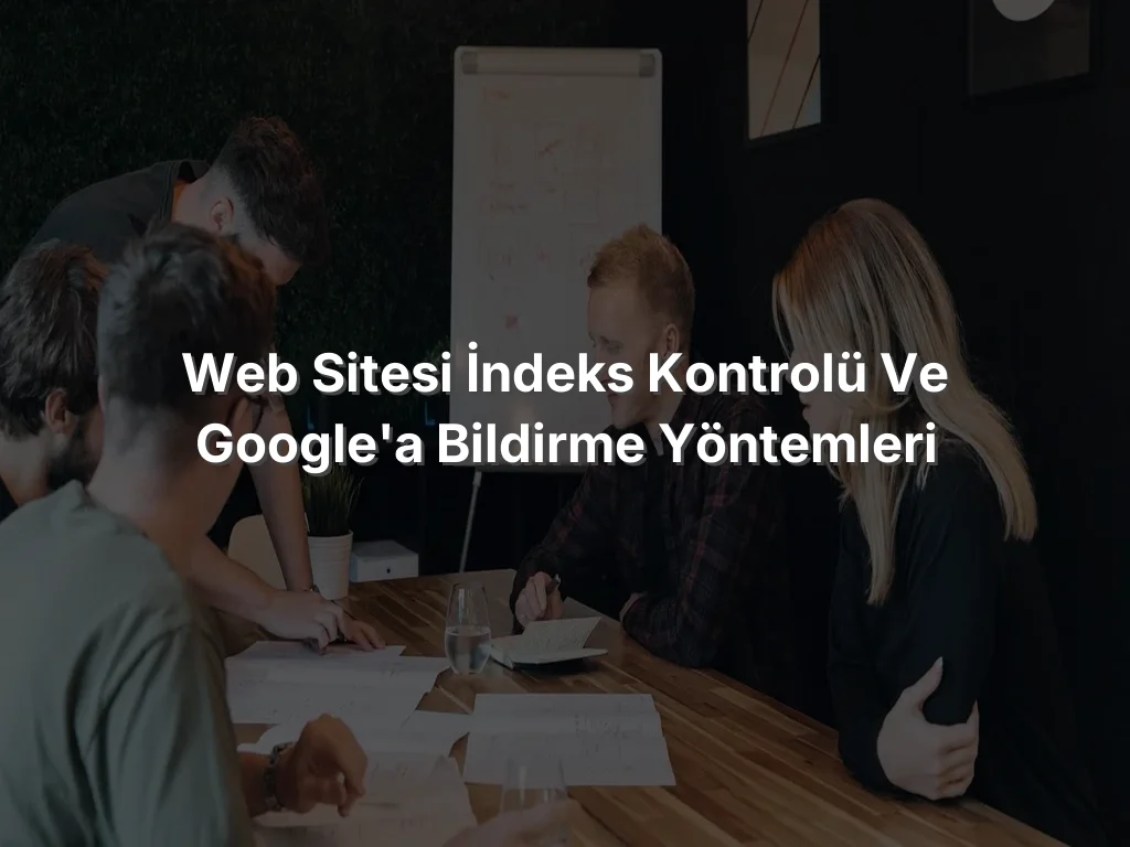 
Web Sitesi İndeks Kontrolü ve Google'a Bildirme Yöntemleri
