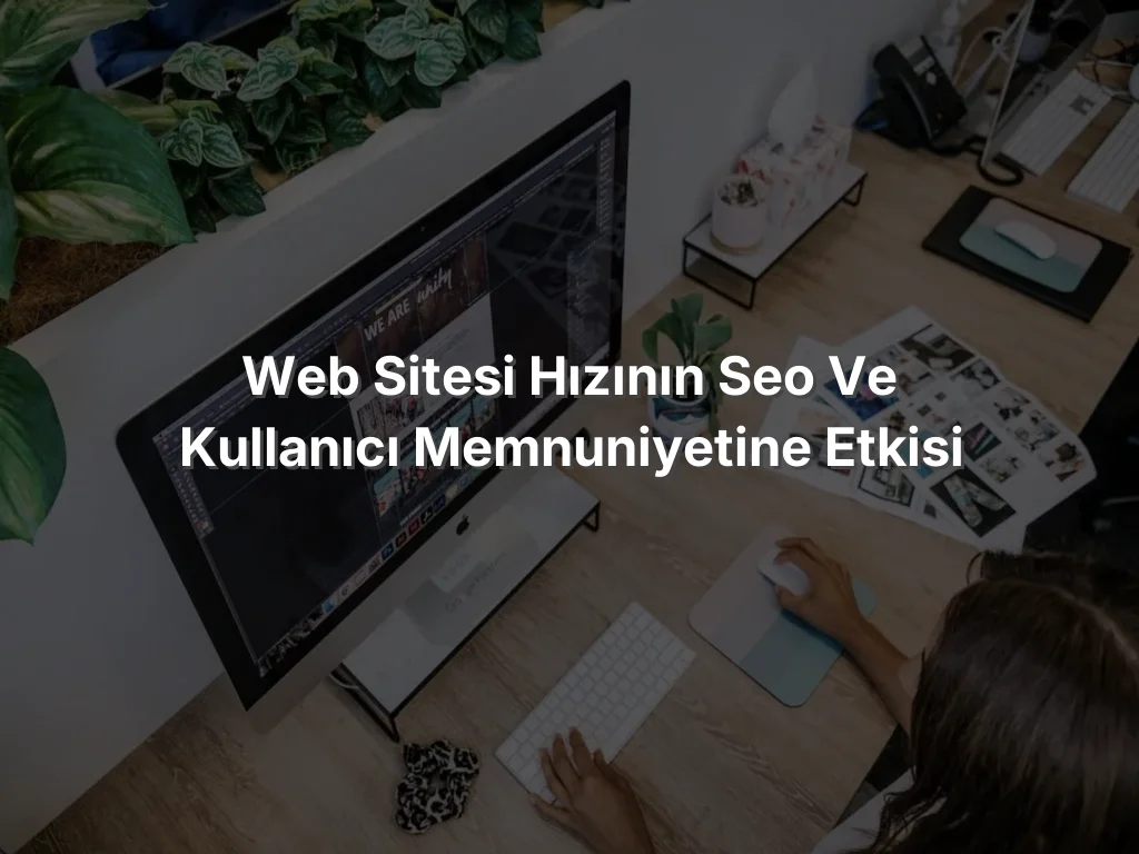 Web Sitesi Hızının SEO ve Kullanıcı Memnuniyetine Etkisi