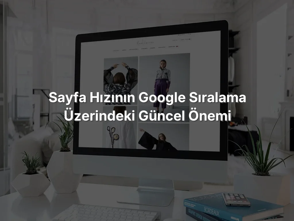 
Sayfa Hızının Google Sıralama Üzerindeki Güncel Önemi
