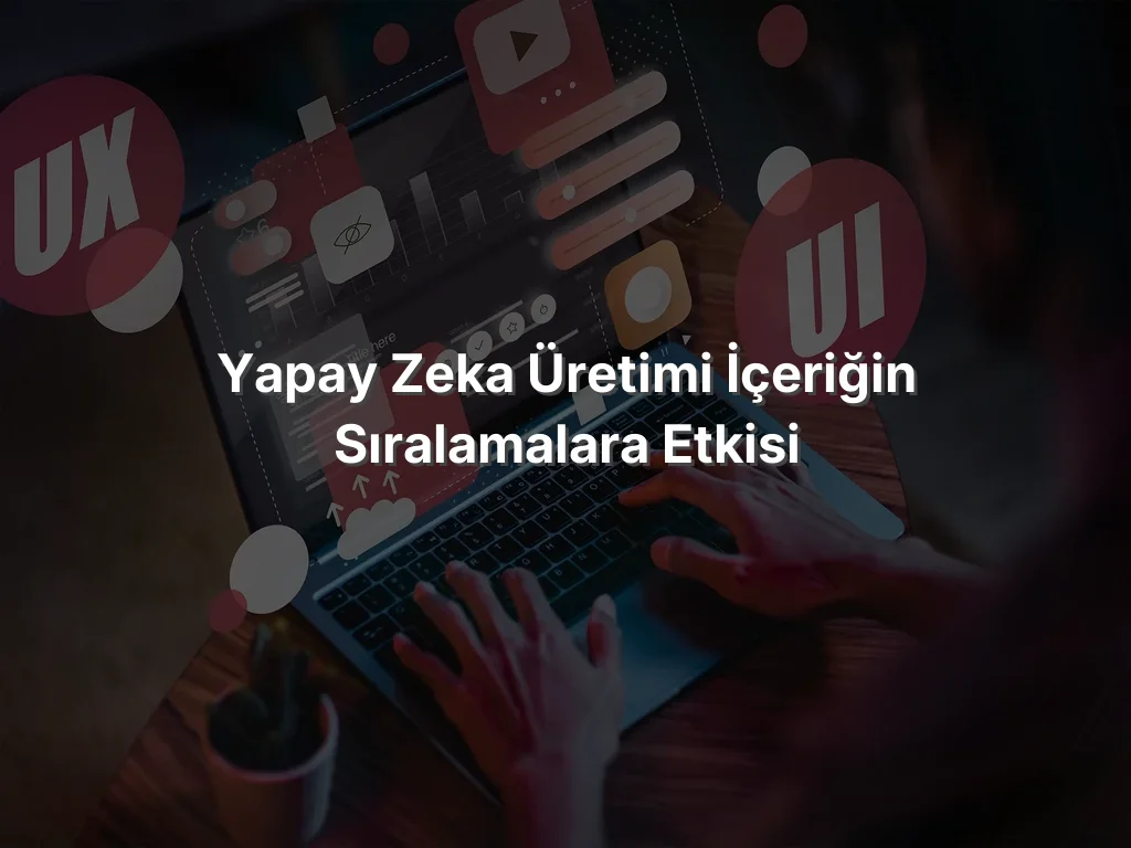 
Yapay Zeka Üretimi İçeriğin Sıralamalara Etkisi
