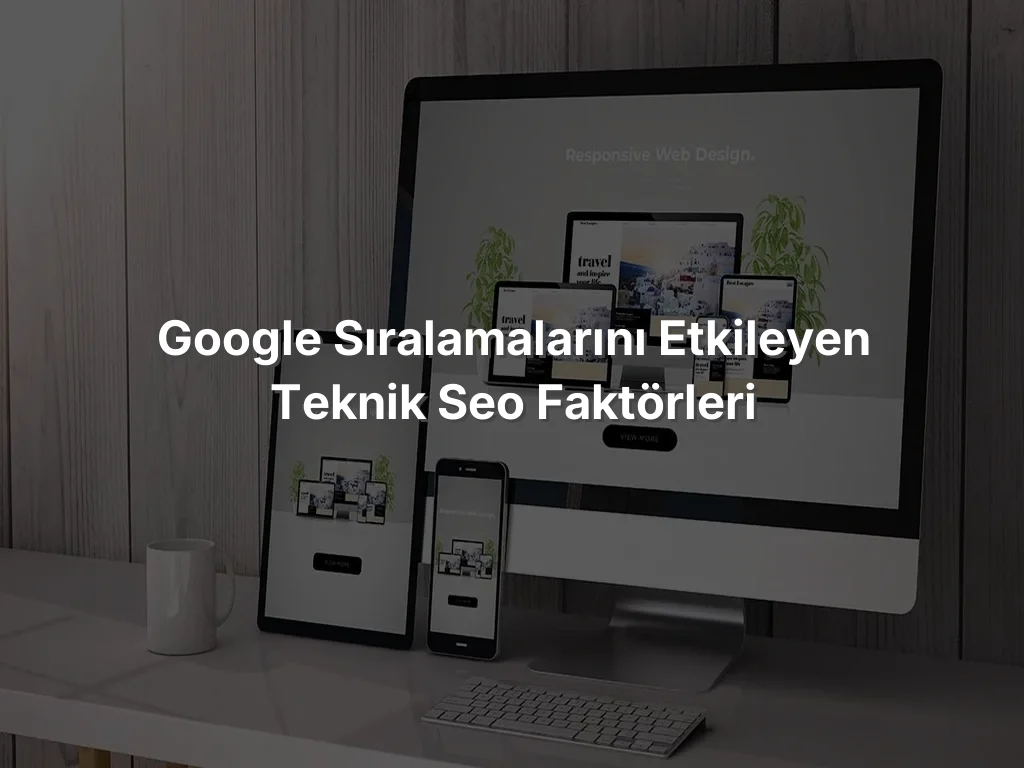 
Google Sıralamalarını Etkileyen Teknik SEO Faktörleri
