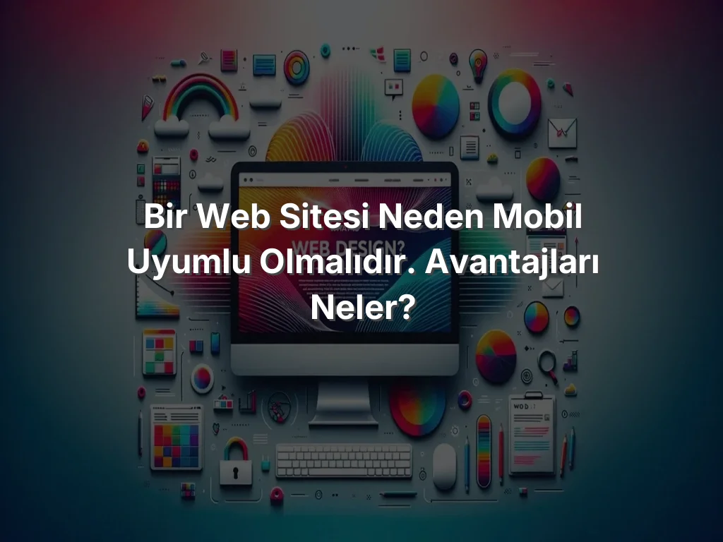 Bir Web Sitesi Neden Mobil Uyumlu Olmalıdır. Avantajları Neler?