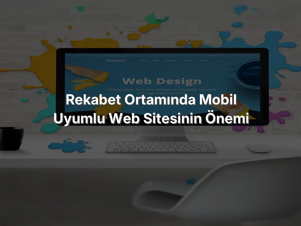 
Rekabet Ortamında Mobil Uyumlu Web Sitesinin Önemi
