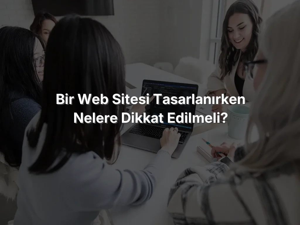 Bir Web Sitesi Tasarlanırken Nelere Dikkat Edilmeli?