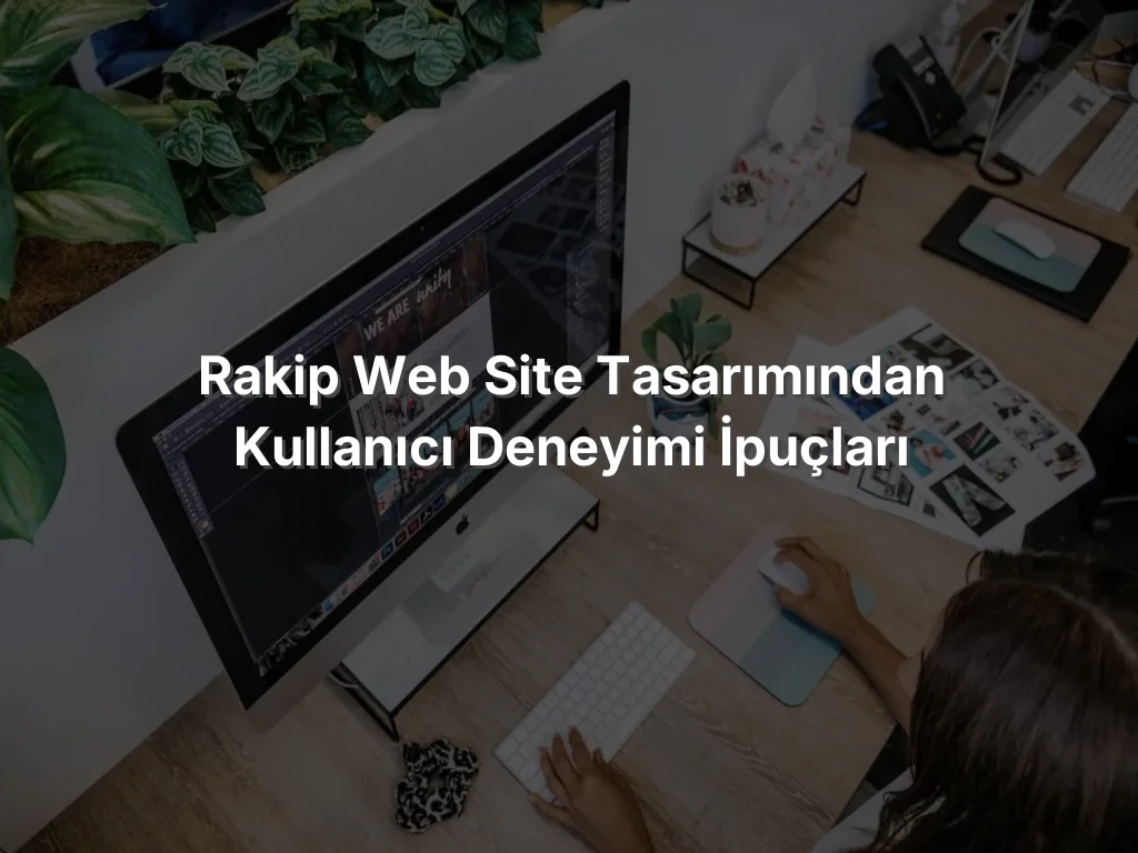 
Rakip Web Site Tasarımından Kullanıcı Deneyimi İpuçları
