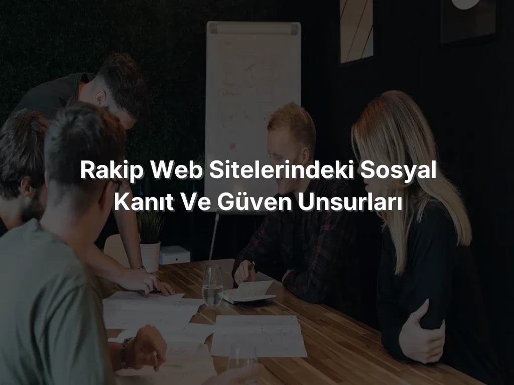 
Rakip Web Sitelerindeki Sosyal Kanıt ve Güven Unsurları
