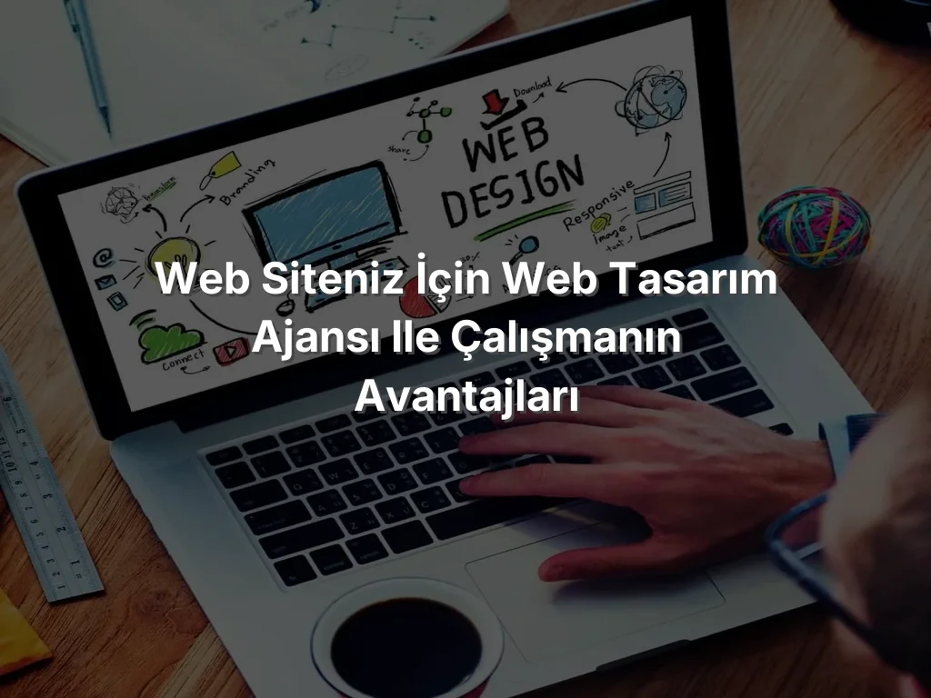 Web siteniz İçin Web Tasarım Ajansı ile Çalışmanın Avantajları