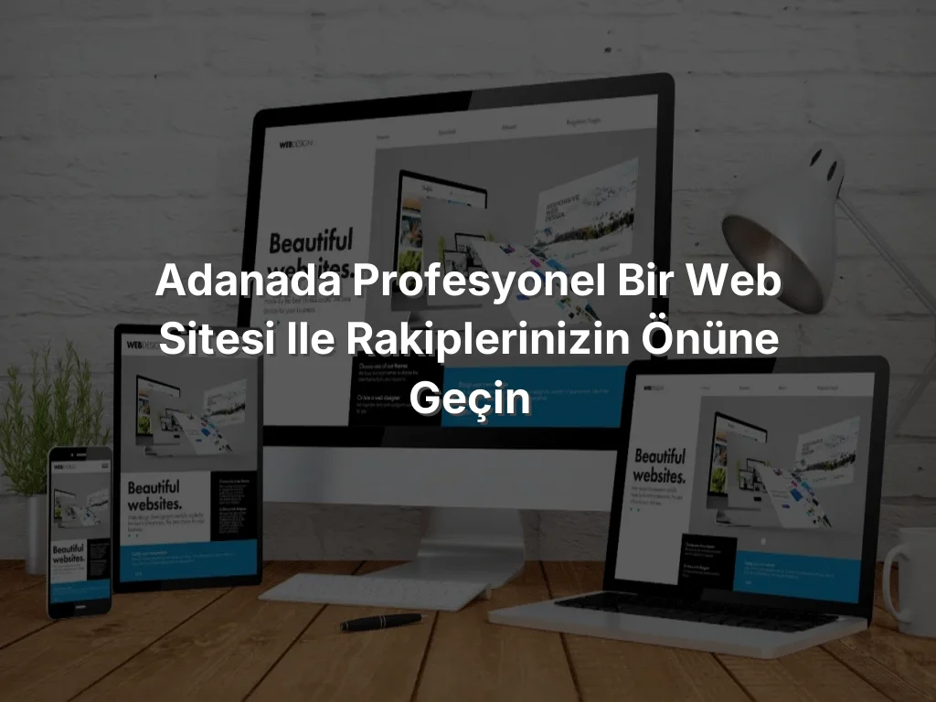 Adanada Profesyonel Bir Web Sitesi ile Rakiplerinizin Önüne Geçin