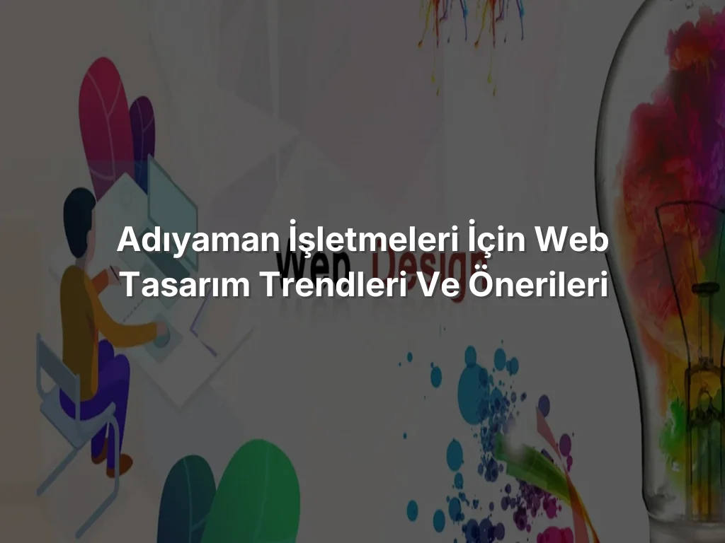 
Adıyaman İşletmeleri İçin Web Tasarım Trendleri ve Önerileri
