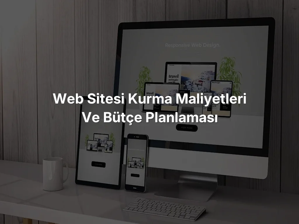 
Web Sitesi Kurma Maliyetleri ve Bütçe Planlaması
