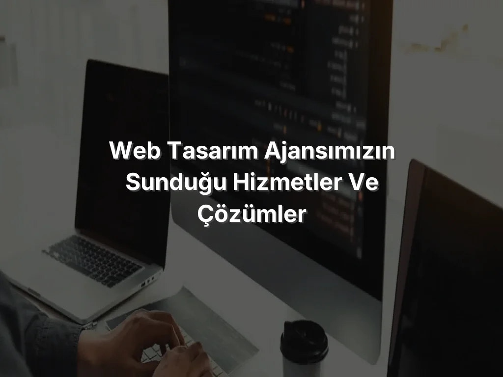 
Web Tasarım Ajansımızın Sunduğu Hizmetler ve Çözümler
