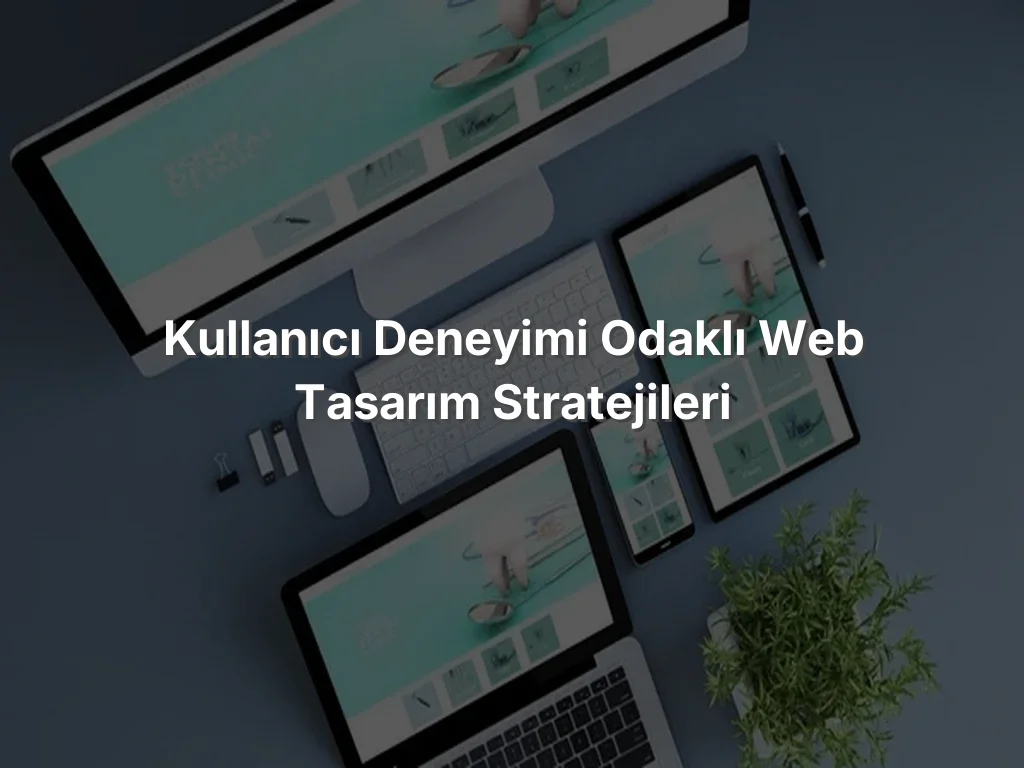 
Kullanıcı Deneyimi Odaklı Web Tasarım Stratejileri
