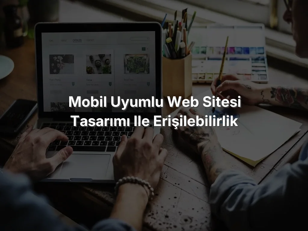 
Mobil Uyumlu Web Sitesi Tasarımı ile Erişilebilirlik
