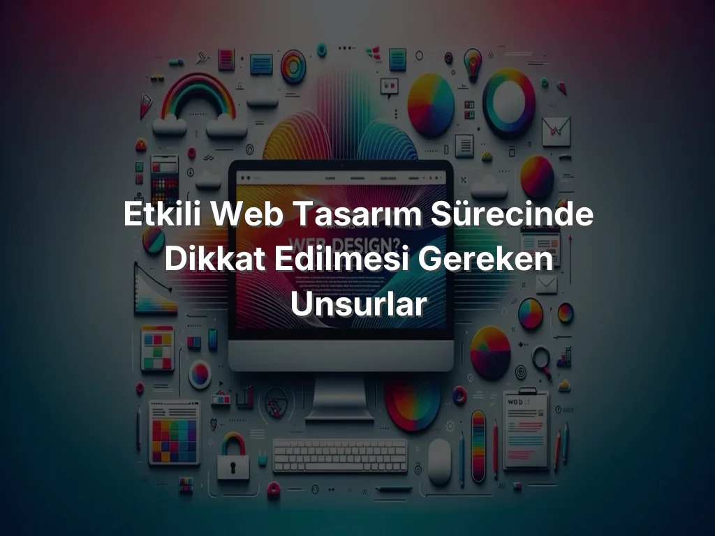 
Etkili Web Tasarım Sürecinde Dikkat Edilmesi Gereken Unsurlar

