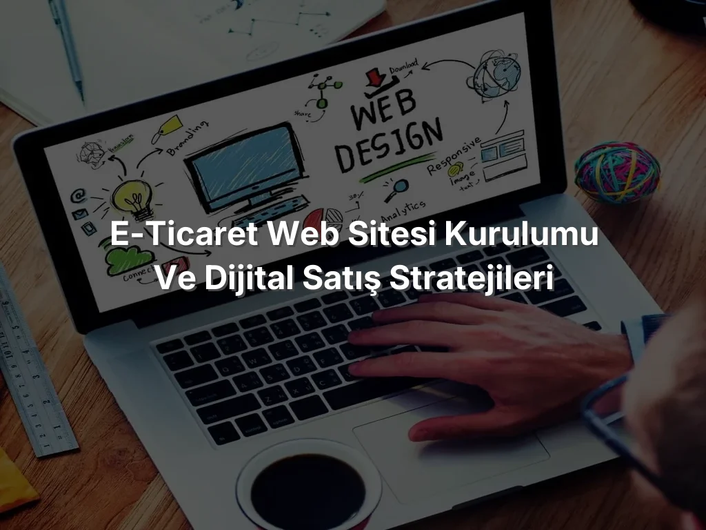 E-Ticaret Web Sitesi Kurulumu ve Dijital Satış Stratejileri