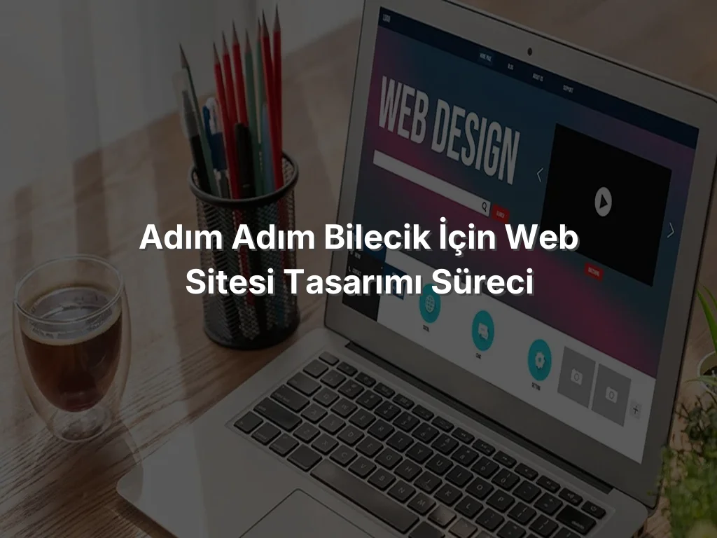 
Adım Adım Bilecik İçin Web Sitesi Tasarımı Süreci
