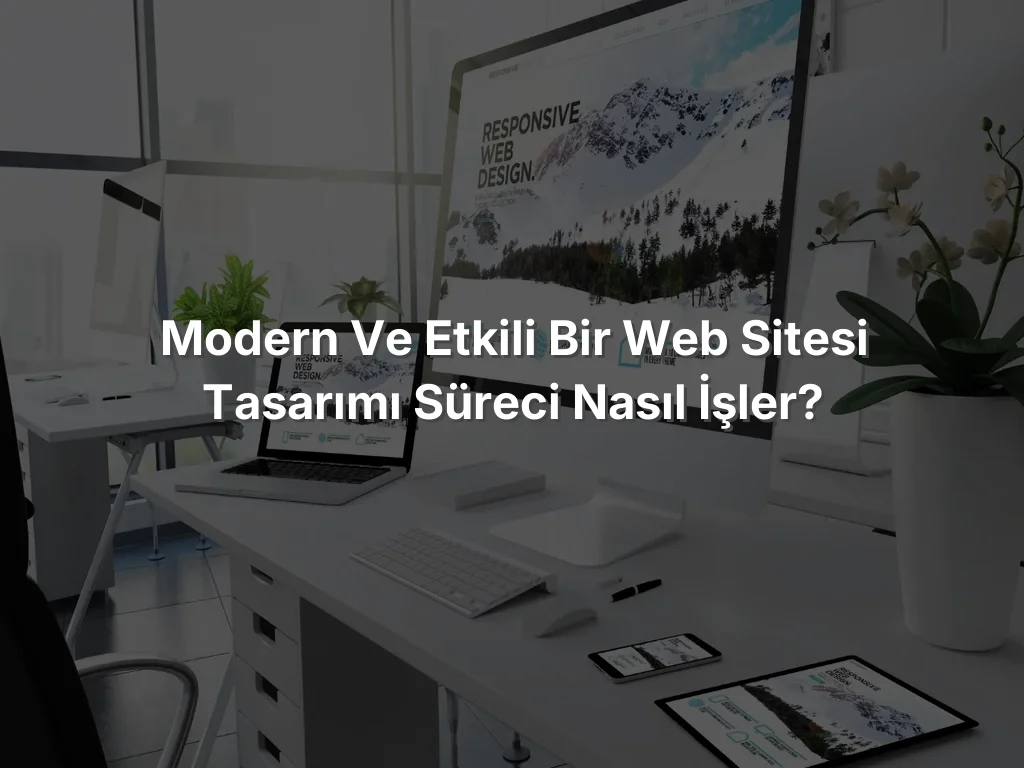 
Modern ve Etkili Bir Web Sitesi Tasarımı Süreci Nasıl İşler?
