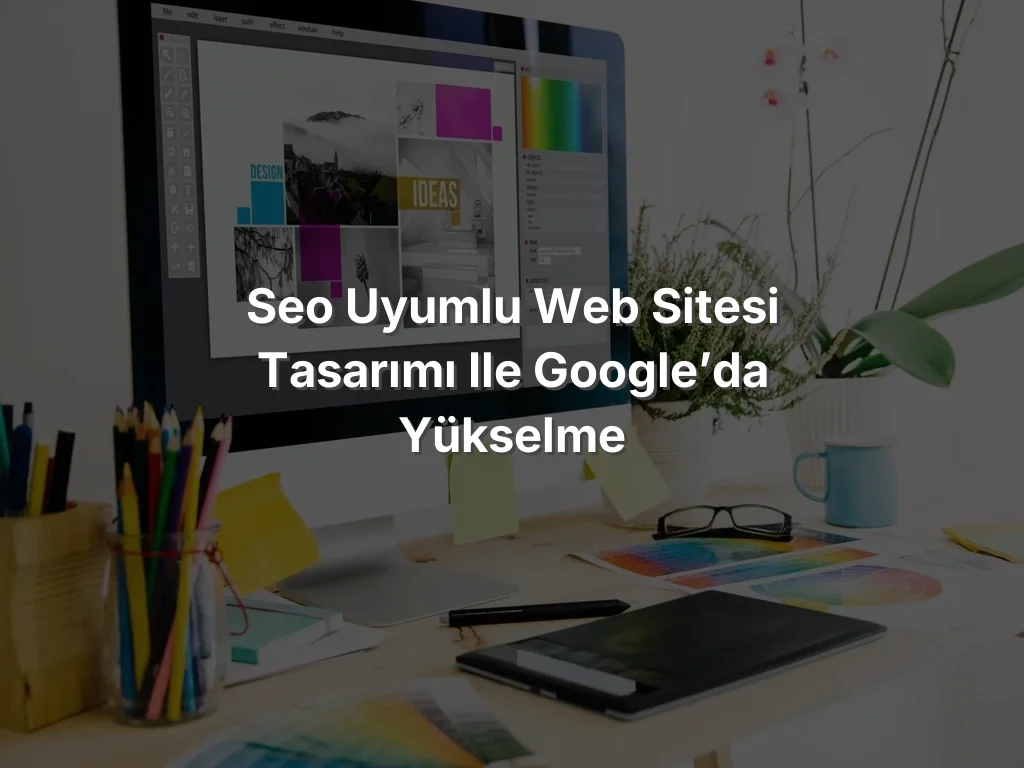 
SEO Uyumlu Web Sitesi Tasarımı ile Google’da Yükselme

