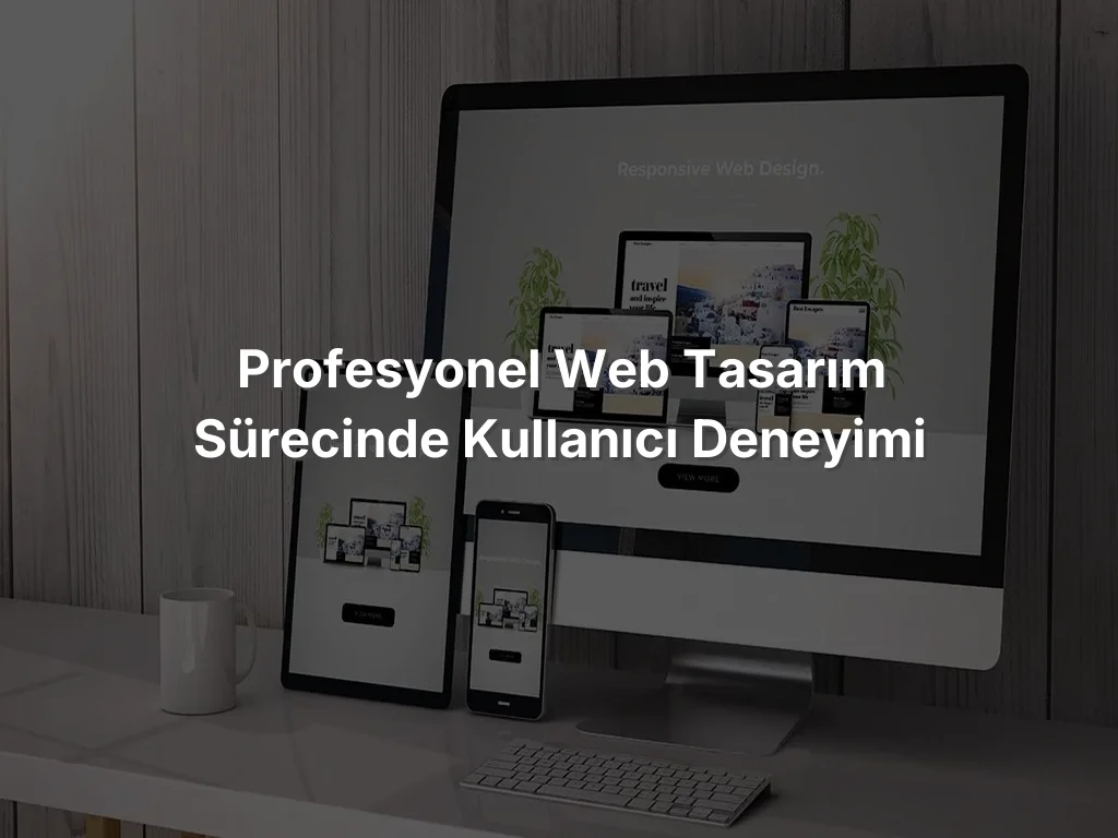 
Profesyonel Web Tasarım Sürecinde Kullanıcı Deneyimi

