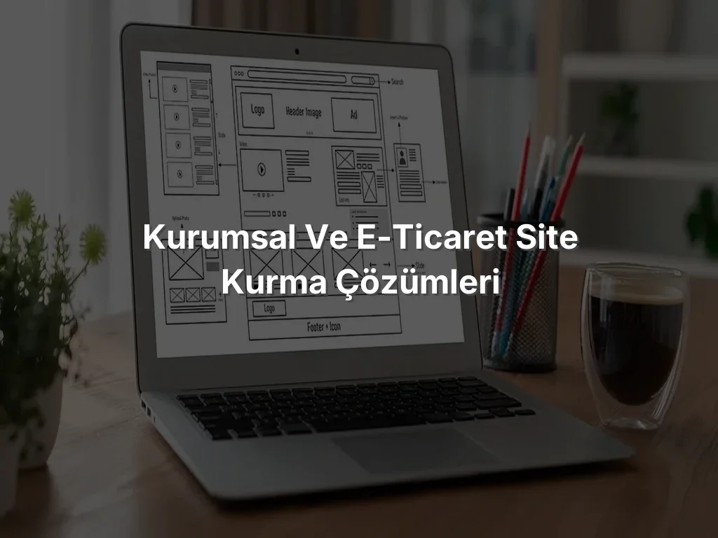 Kurumsal ve E-Ticaret Site Kurma Çözümleri