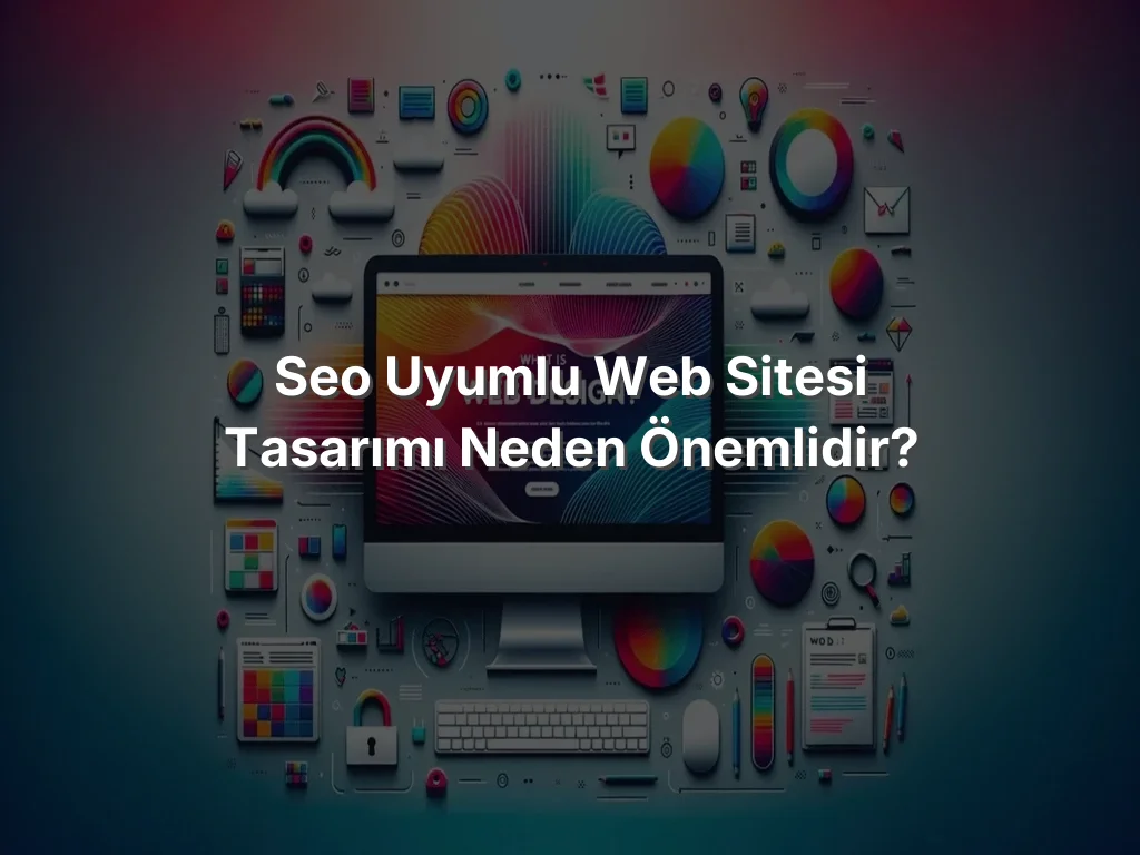 SEO Uyumlu Web Sitesi Tasarımı Neden Önemlidir?