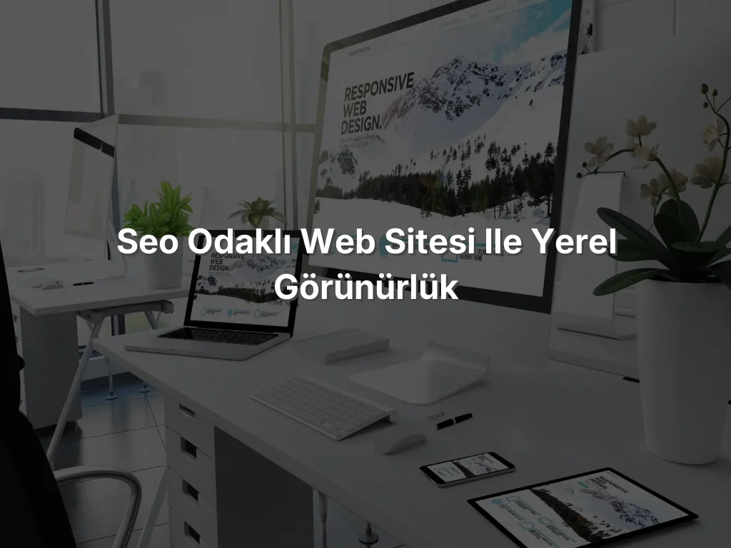 
SEO Odaklı Web Sitesi ile Yerel Görünürlük
