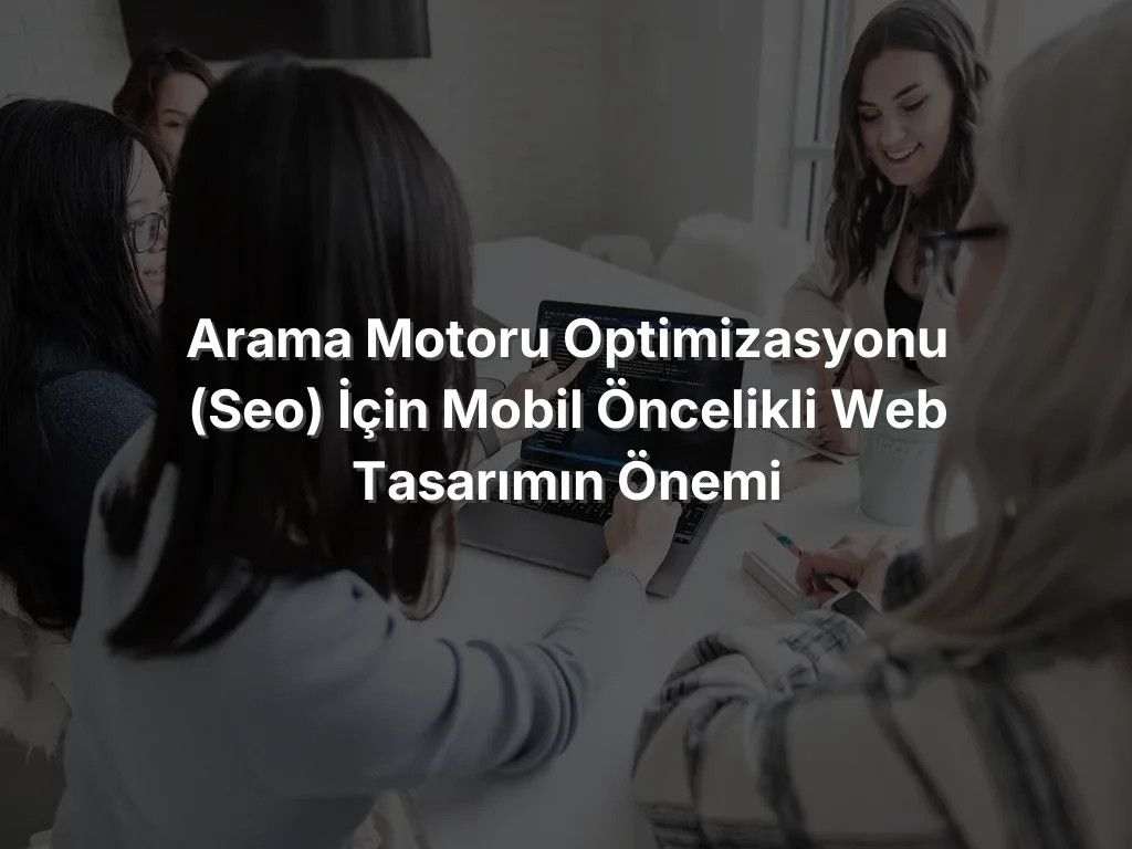 
Arama Motoru Optimizasyonu (SEO) İçin Mobil Öncelikli Web Tasarımın Önemi
