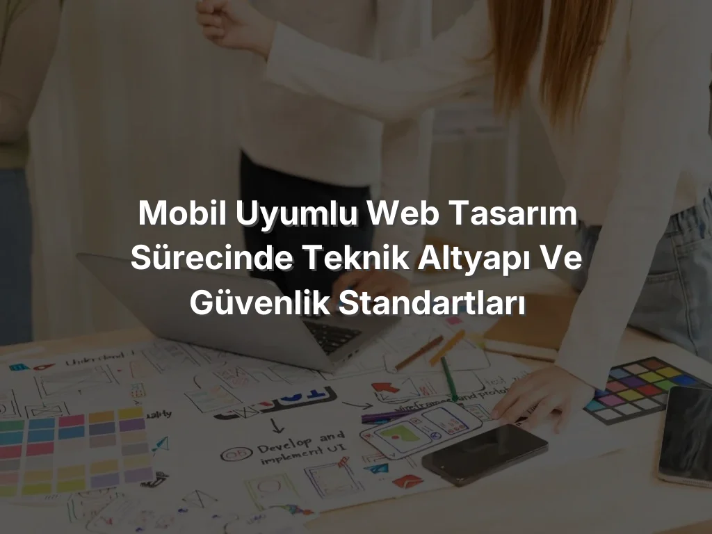 
Mobil Uyumlu Web Tasarım Sürecinde Teknik Altyapı ve Güvenlik Standartları
