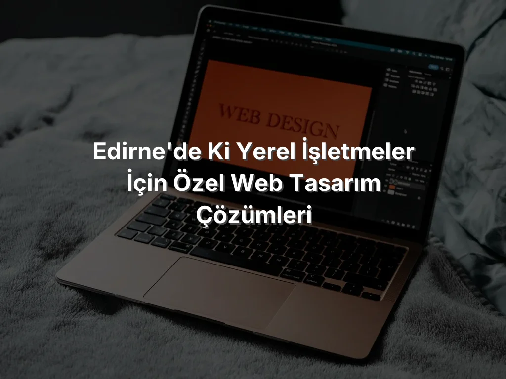 
Edirne'de ki Yerel İşletmeler İçin Özel Web Tasarım Çözümleri
