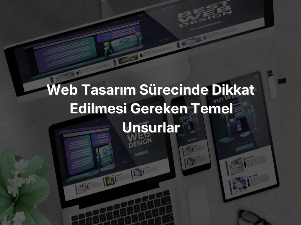 
Web Tasarım Sürecinde Dikkat Edilmesi Gereken Temel Unsurlar
