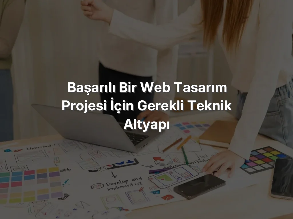 
Başarılı Bir Web Tasarım Projesi İçin Gerekli Teknik Altyapı
