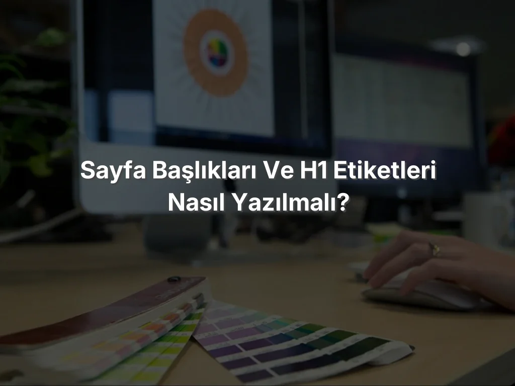Sayfa Başlıkları ve H1 Etiketleri Nasıl Yazılmalı?