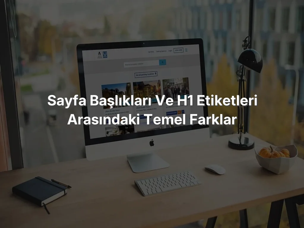 Sayfa Başlıkları ve H1 Etiketleri Arasındaki Temel Farklar