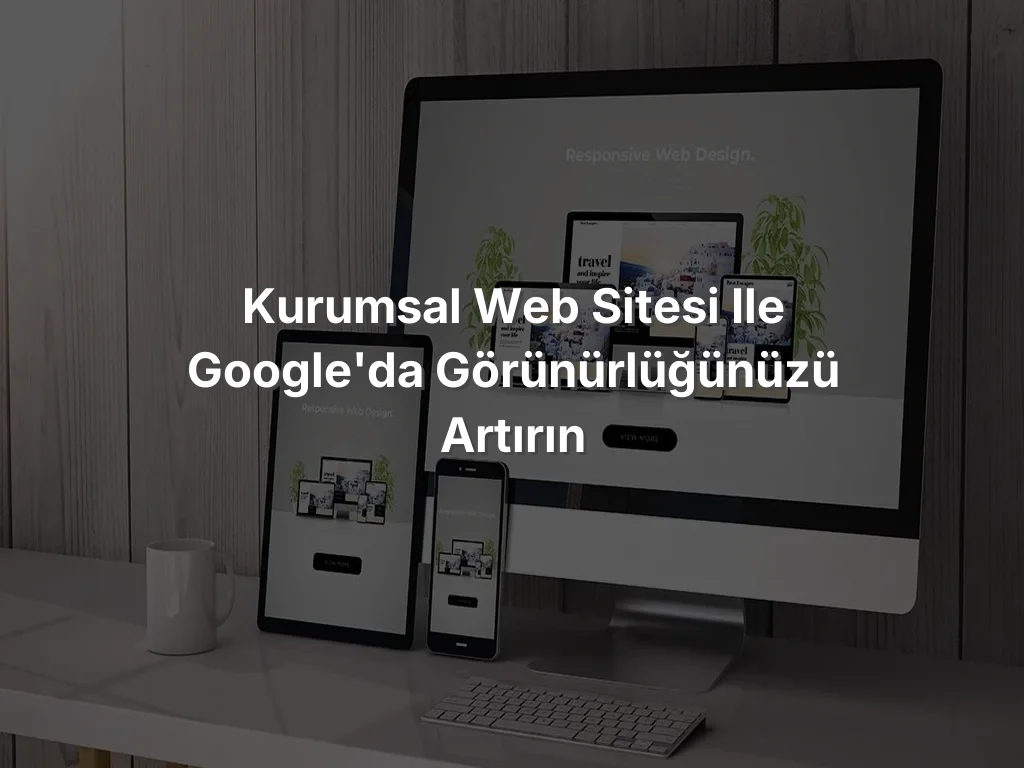 
Kurumsal Web Sitesi ile Google'da Görünürlüğünüzü Artırın
