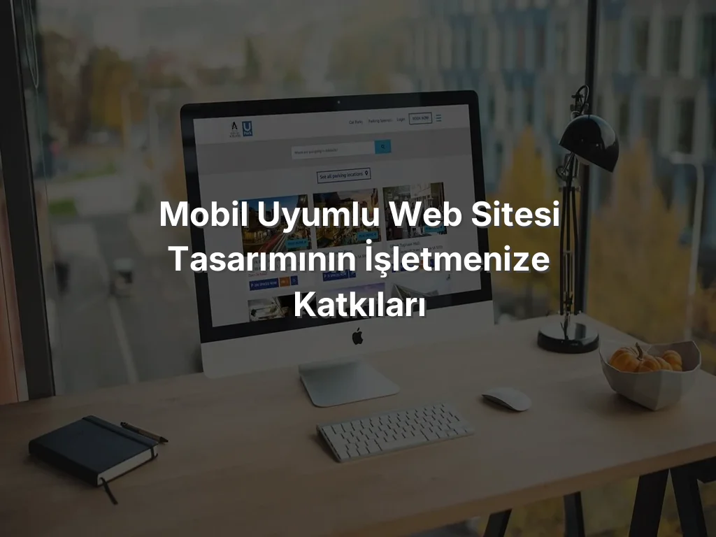 
Mobil Uyumlu Web Sitesi Tasarımının İşletmenize Katkıları
