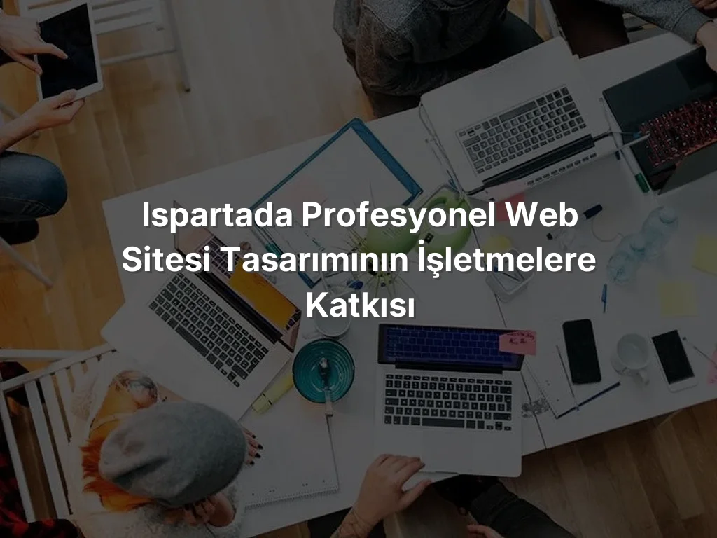
Ispartada Profesyonel Web Sitesi Tasarımının İşletmelere Katkısı
